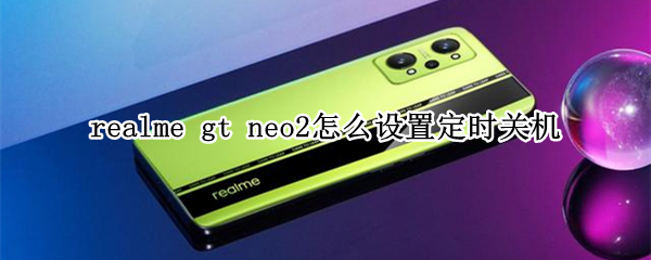 realme gt neo2怎么设置定时关机
