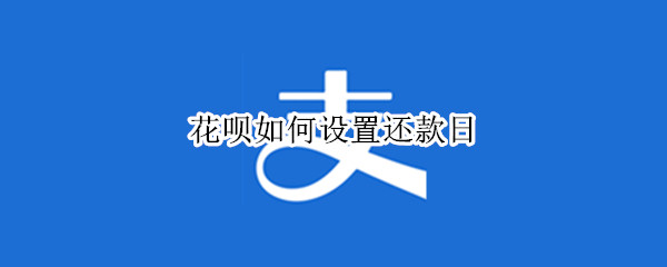 花呗如何设置还款日 花呗如何设置还款日期和时间