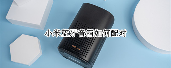小米蓝牙音箱如何配对 小米蓝牙音箱如何配对电视