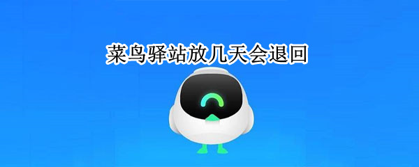 菜鸟驿站放几天会退回 菜鸟驿站放几天会退回过年