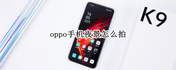 oppo手机夜景怎么拍 oppo手机照相夜景怎么设置