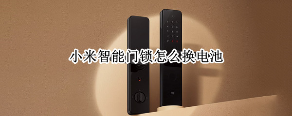 小米智能门锁怎么换电池（小米智能门锁怎么换电池图解）