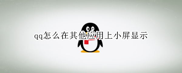 qq怎么在其他应用上小屏显示（qq怎么在其他应用上小屏显示华为）