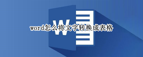 word怎么将文字转换成表格 word怎么将文字转换成表格设置行宽列宽