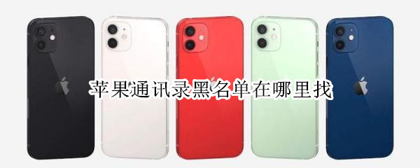苹果通讯录黑名单在哪里找（苹果通讯录黑名单在哪里找回）