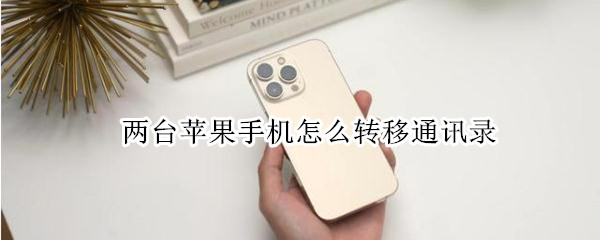 两台苹果手机怎么转移通讯录 两台苹果手机怎么转移通讯录到新手机