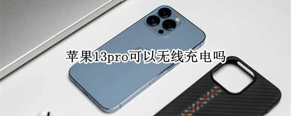 苹果13pro可以无线充电吗 苹果13pro可以无线充电吗?