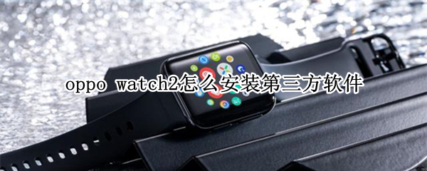 oppo watch2怎么安装第三方软件