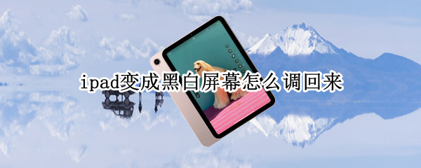ipad变成黑白屏幕怎么调回来 ipad变成黑白屏幕怎么调回来