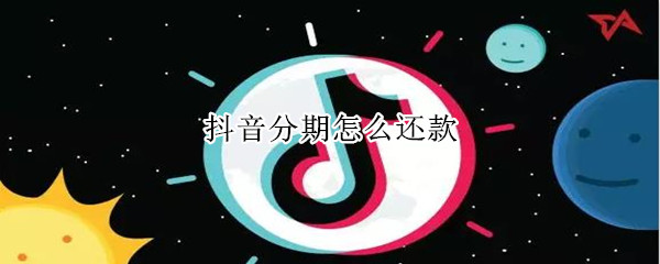 抖音分期怎么还款（抖音分期还款有利息吗）