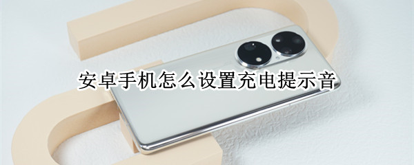 安卓手机怎么设置充电提示音（安卓手机怎么设置充电提示音乐）