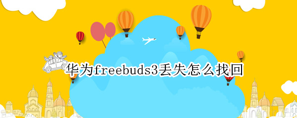 华为freebuds3丢失怎么找回 华为freebuds丢了怎么找回