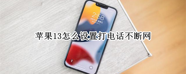 苹果13怎么设置打电话不断网 苹果13怎么设置打电话不断网络