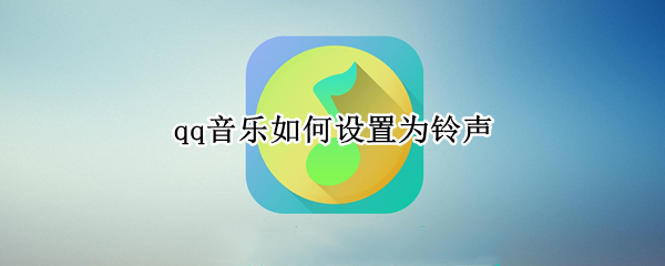 qq音乐如何设置为铃声 qq音乐如何设置为铃声2021年