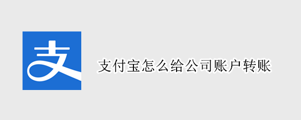 支付宝怎么给公司账户转账（支付宝怎么给公司账户转账怎么弄）