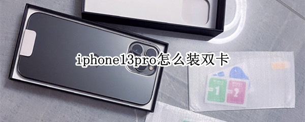 iphone13pro怎么装双卡（iphone13promax怎么装双卡）
