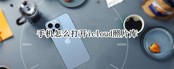 手机怎么打开icloud照片库 苹果13手机怎么打开icloud照片库