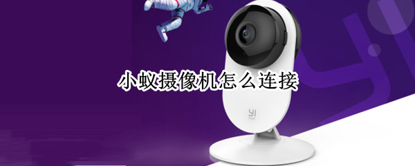 小蚁摄像机怎么连接（小蚁摄像机怎么连接网络）