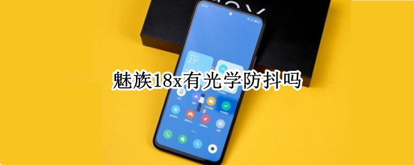 魅族18x有光学防抖吗（魅族18pro有没有光学防抖）