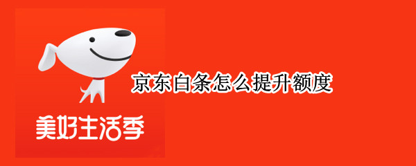 京东白条怎么提升额度（京东白条怎么提升额度到7000）