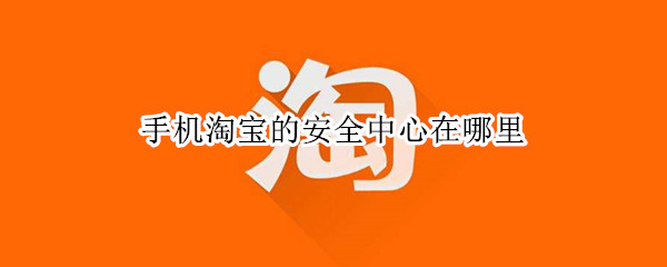 手机淘宝的安全中心在哪里 手机淘宝的安全中心在哪里找
