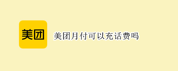 美团月付可以充话费吗 美团月付不可以充话费吗