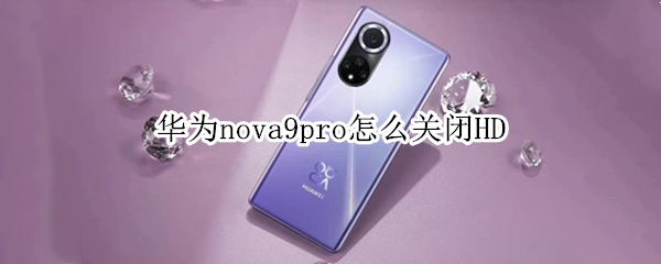 华为nova9pro怎么关闭HD（华为nova9pro怎么关闭HD2）