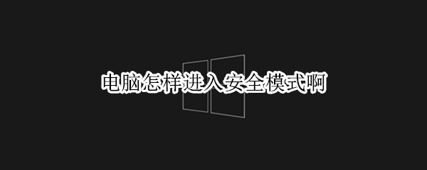 电脑怎样进入安全模式啊 电脑怎样进入安全模式啊win11