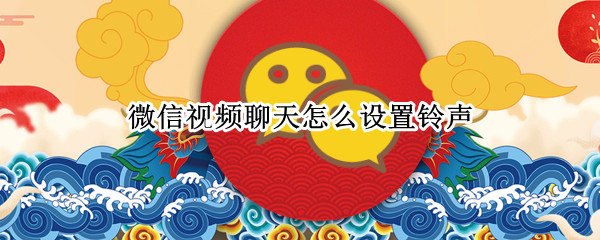微信视频聊天怎么设置铃声（微信视频聊天怎么设置铃声让对方听到）