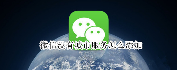 微信没有城市服务怎么添加 微信没有城市服务怎么添加健康码