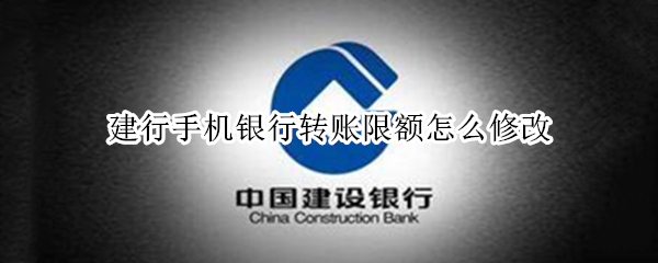 建行手机银行转账限额怎么修改（建行手机银行转账限额怎么修改苹果手机）