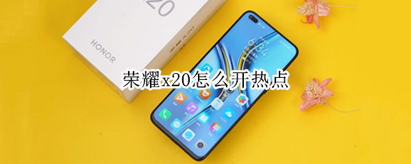 荣耀x20怎么开热点（荣耀x10手机热点怎么开）