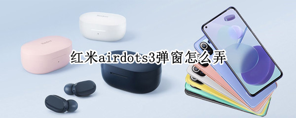 红米airdots3弹窗怎么弄 红米airdots3弹窗怎么设置
