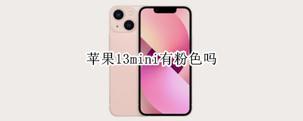 苹果13mini有粉色吗（苹果13mini有粉色吗?）