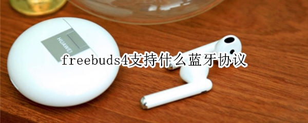 freebuds4支持什么蓝牙协议（freebuds4支持的蓝牙协议）