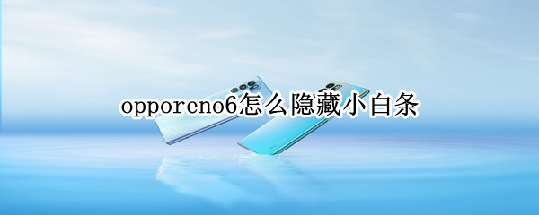 opporeno6怎么隐藏小白条（opporeno底部小白条怎么设置）