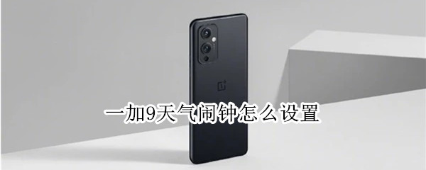 一加9天气闹钟怎么设置（一加手机怎么设置天气闹钟）