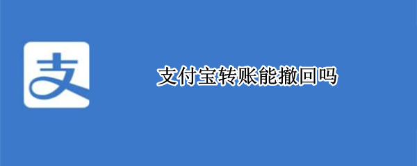 支付宝转账能撤回吗 给别人支付宝转账能撤回吗