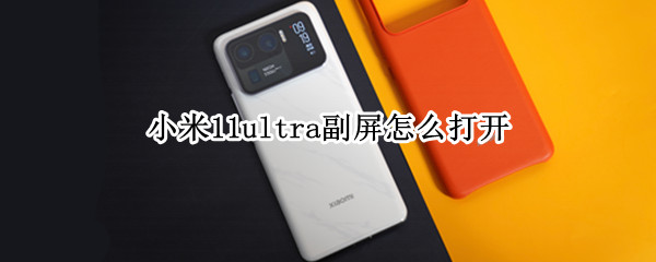 小米11ultra副屏怎么打开（小米11ultra副屏怎么打开桌面）