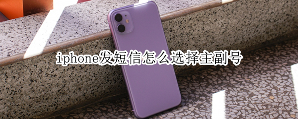 iphone发短信怎么选择主副号（iphone发短信怎么选择主副号发送）