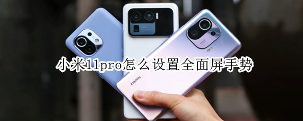 小米11pro怎么设置全面屏手势 小米11pro全面屏手势失灵