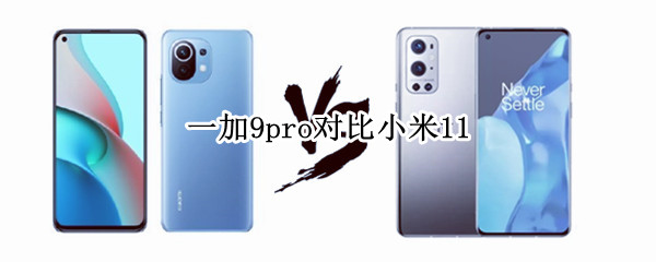 一加9pro对比小米11（一加9pro对比小米11ultra）