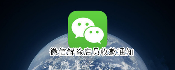 微信解除店员收款通知 微信解除店员收款通知怎么设置