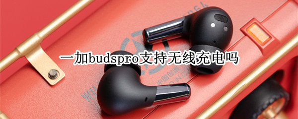 一加budspro支持无线充电吗（一加蓝牙耳机budspro）