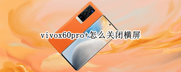 vivox60pro+怎么关闭横屏 vivos6横屏怎么关闭