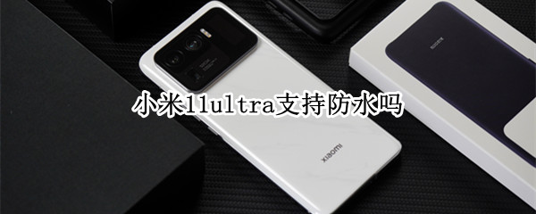 小米11ultra支持防水吗（小米11ultra的防水等级）