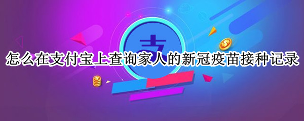 怎么在支付宝上查询家人的新冠疫苗接种记录