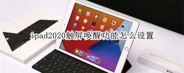 ipad2020触屏唤醒功能怎么设置（ipad2021触屏唤醒功能怎么设置）