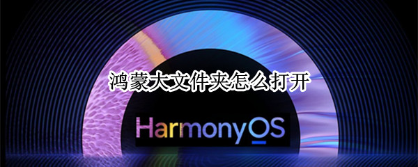 鸿蒙大文件夹怎么打开 鸿蒙大文件夹怎么打开压缩包