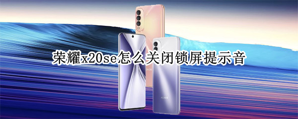 荣耀x20se怎么关闭锁屏提示音（荣耀x20se熄屏显示）
